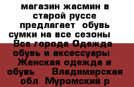 магазин жасмин в старой руссе предлагает  обувь сумки на все сезоны  - Все города Одежда, обувь и аксессуары » Женская одежда и обувь   . Владимирская обл.,Муромский р-н